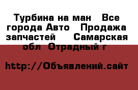 Турбина на ман - Все города Авто » Продажа запчастей   . Самарская обл.,Отрадный г.